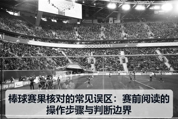 棒球赛果核对的常见误区:赛前阅读的操作步骤与判断边界